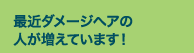 最近ダメージヘアの人が増えています!
