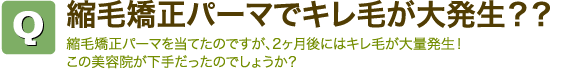 Q縮毛矯正パーマでキレ毛が大発生?? 縮毛矯正パーマを当てたのですが、2ヶ月後にはキレ毛が大量発生! この美容院が下手だったのでしょうか?