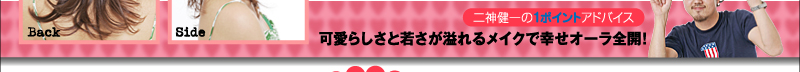 二神健一の１ポイントアドバイス！　可愛らしさと若さが溢れるメイクで幸せオーラ全開！