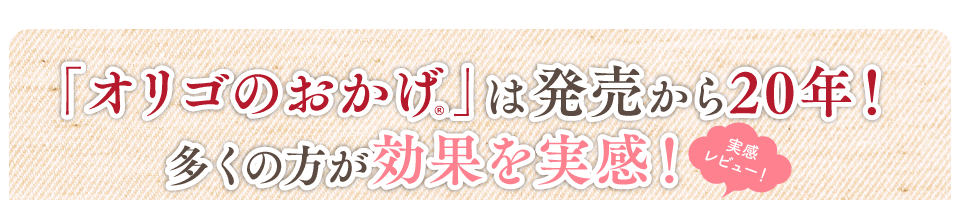 多くの方が効果を実感!「オリゴのおかげR」は発売から20年!