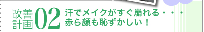 改善計画02 汗でメイクがすぐ崩れる・・・ 赤ら顔も恥ずかしい!
