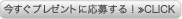 今すぐプレゼントに応募する!≫CLICK