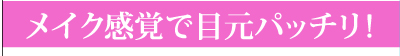 メイク感覚で目元パッチリ！