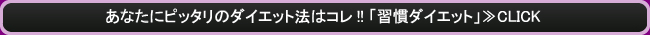 あなたにピッタリのダイエット法はコレ!! 「習慣ダイエット」≫CLICK