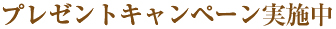 プレゼントキャンペーン実施中