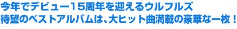 今年でデビュー15周年を迎えるウルフルズ待望のベストアルバムは、大ヒット曲満載の豪華な一枚！