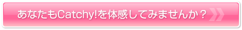 あなたもCatchy!を体感してみませんか?