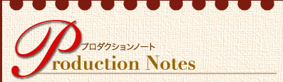 Production Notes プロダクションノート