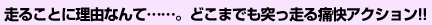 走ることに理由なんて……。どこまでも突っ走る痛快アクション!!