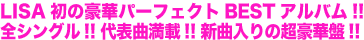 全シングル曲&新曲収録の超豪華盤! LISAの足跡がすべて詰まった初ベスト!!