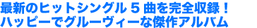 最新のヒットシングル5曲を完全収録!ハッピーでグルーヴィーな傑作アルバム