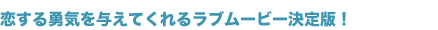 恋する勇気を与えてくれるラブムービー決定版!