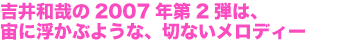 吉井和哉の2007年第2弾は、宙に浮かぶような、切ないメロディー
