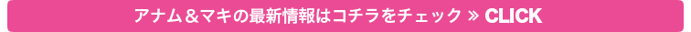 アナム&マキの最新情報はこちら