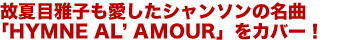 故夏目雅子も愛したシャンソンの名曲「HYME AL' ANOUR」をカバー!