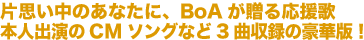 片思い中のあなたに、BoAが贈る応援歌本人出演のCMソングなど3曲収録の豪華版!