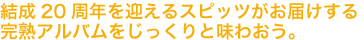 結成20周年を迎えるスピッツがお届けする完熟アルバムをじっくりと味わおう。