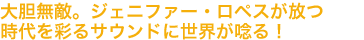 大胆無敵。ジェニファー・ロペスが放つ時代を彩るサウンドに世界が唸る！