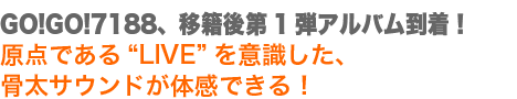 GO!GO!7188、移籍後第1弾アルバム到着!原点である“LIVE”を意識した、骨太サウンドが体感できる!