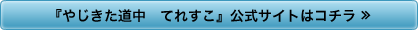 『やじきた道中　てれすこ』公式サイトはコチラ ≫