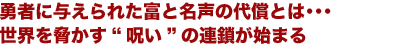 勇者に与えられた富と名声の代償とは・・・世界を脅かす“呪い”の連鎖が始まる