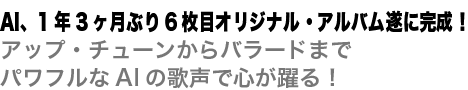 AI、1年3ヶ月ぶり6枚目オリジナル・アルバム遂に完成!アップ・チューンからバラードまでパワフルなAIの歌声で心が躍る!