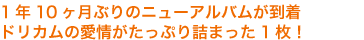 1年10ヶ月ぶりのニューアルバムが到着ドリカムの愛情がたっぷり詰まった1枚!