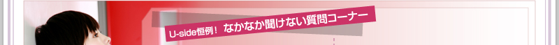 Uside恒例! なかなか聞けない質問コーナー