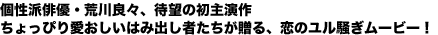 個性派俳優・荒川良々、待望の初主演作ちょっぴり愛おしいはみ出し者たちが贈る、恋のユル騒ぎムービー!