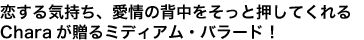 恋する気持ち、愛情の背中をそっと押してくれるCharaが贈るミディアム・バラード!