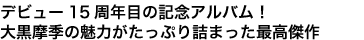 デビュー15周年目の記念アルバム!
大黒摩季の魅力がたっぷり詰まった最高傑作