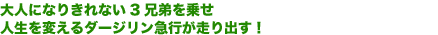 大人になりきれない3兄弟を乗せ
人生を変えるダージリン急行が走り出す!