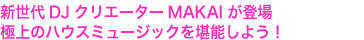新世代DJクリエーターMAKAIが登場
極上のハウスミュージックを堪能しよう!
