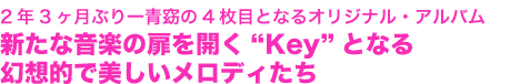 2年3ヶ月ぶり一青窈の4枚目となるオリジナル・アルバム
新たな音楽の扉を開く“Key”となる
幻想的で美しいメロディたち