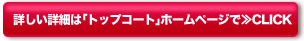 詳しい詳細は「トップコート」ホームページで≫CLICK