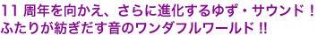 10周年を向かえ、さらに進化するゆず・サウンド!
ふたりが紡ぎだす音のワンダフルワールド!!