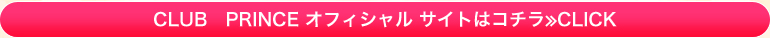 CLUB PRINCE オフィシャル サイト はコチラ≫CLICK