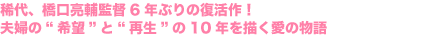 稀代、橋口亮輔監督6年ぶりの復活作!
夫婦の“希望”と“再生”の10年を描く愛の物語
