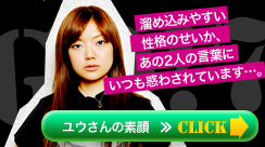 溜め込みやすい性格のせいか、あの2人の言葉にいつも惑わされています…。 ユウさんの素顔≫Click