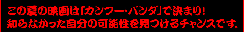 この夏の映画は「カンフー・パンダ」で決まり! 知らなかった自分の可能性を見つけるチャンスです。