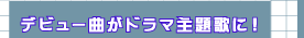 デビュー曲がドラマ主題歌に！