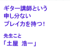 ギター講師という申し分ないプレイ力を持つ！先生こと「土屋　浩一」