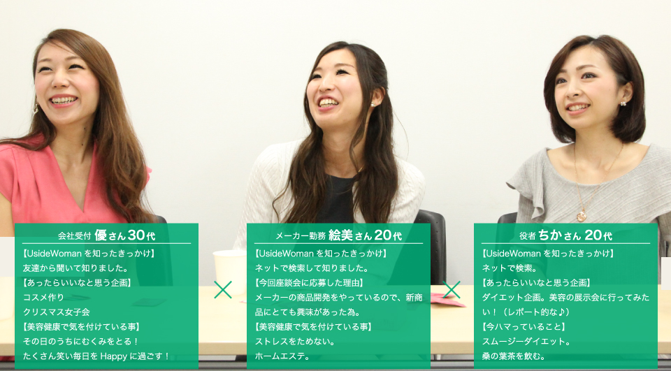 ミホさん:自他共に認める美容健康オタク!?のミホさん。ファッションも大好きでSNSに自身のファッションを投稿しているんだそうです♪けえこさん:食べることと飲むことが大好きなけえこさん。何と趣味でポールダンスもやるんだそうです。スタイル抜群の理由がわかりました♪ゆみっちょんさん:今回唯一の主婦として参加してくれたゆみっちょんさん。毎朝グリーンスムージーを作って飲むのが大好き♪クセになるんだそうです!