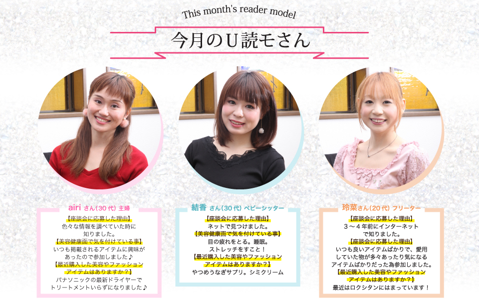 airiさん主婦:パナソニックの最新ドライヤーでトリートメントいらずになりました♪結香さんベビーシッター:やつめうなぎサプリ。シミクリーム。玲菜さんフリーター:最近はロクシタンにはまっています!