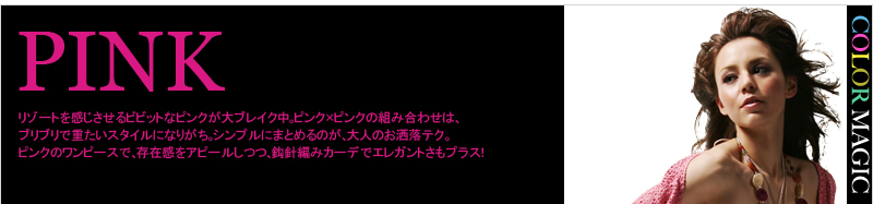 PINK リゾートを感じさせるビビットなピンクが大ブレイク中。ピンク×ピンクの組み合わせは、ブリブリで重たいスタイルになりがち。シンプルにまとめるのが、大人のお洒落テク。ピンクのワンピースで、存在感をアピールしつつ、鈎針編みカーデでエレガントさもプラス!