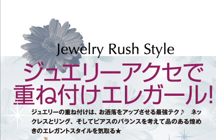 Jewelry Rush Style ジュエリーアクセで重ね付けエレガール! ジュエリーの重ね付けは、お洒落をアップさせる最強テク♪ネックレスとリング、そしてピアスのバランスを考えて品のある煌めきのエレガントスタイルを気取る★