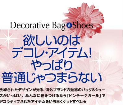 欲しいのはデコレ・アイテム!やっぱり普通じゃつまらない・・・Decorative Bag&Shoes 洗練されたデザインが光る、海外ブランドの魅惑のバッグ&シューズがいっぱい。みんなに差をつけるなら「ビンテージガール」でデコラティブされたアイテムをいち早くゲットすべし★