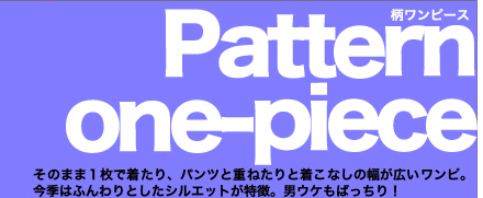 Pettern one-piece そのまま1枚で着たり、パンツと重ねたりと着こなしの幅が広いワンピ。今季はふんわりとしたシルエットが特徴。男ウケもばっちり!