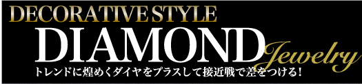 トレンドに煌めくダイヤをプラスして接近戦で差をつける! DIAMOND JEWELRY DECORATIVE STYLE