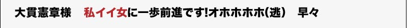 大貫憲章様 私イイ女に一歩前進です!オホホホホ(逃)
